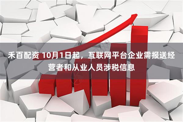 禾百配资 10月1日起，互联网平台企业需报送经营者和从业人员涉税信息