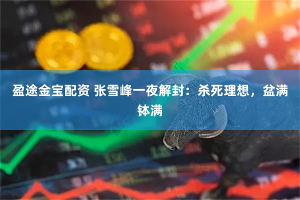 盈途金宝配资 张雪峰一夜解封：杀死理想，盆满钵满