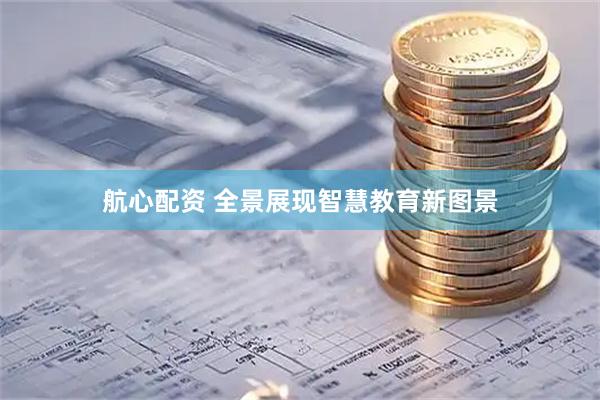 航心配资 全景展现智慧教育新图景