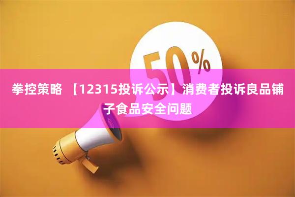 拳控策略 【12315投诉公示】消费者投诉良品铺子食品安全问题